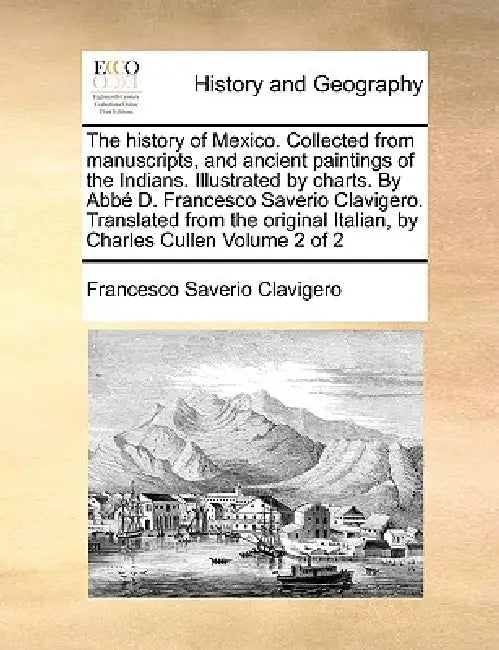 The History of Mexico. Collected from Manuscripts, and Ancient Paintings of the Indians. Illustrated by Charts. by ABBE D. Francesco Saverio Clavigero by Francesco Saverio Clavigero