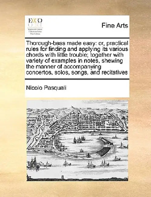 Thorough-Bass Made Easy: Or, Practical Rules for Finding and Applying Its Various Chords with Little Trouble; Together with Variety of Examples by Nicolo Pasquali