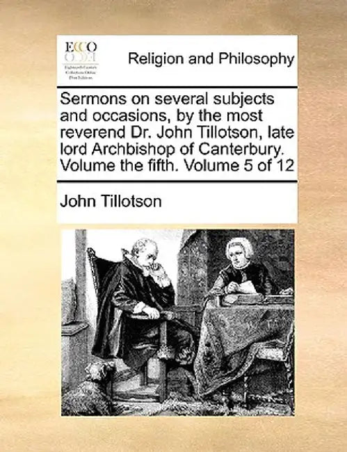 Sermons on Several Subjects and Occasions, by the Most Reverend Dr. John Tillotson, Late Lord Archbishop of Canterbury. Volume the Fifth. Volume 5 of by John Tillotson