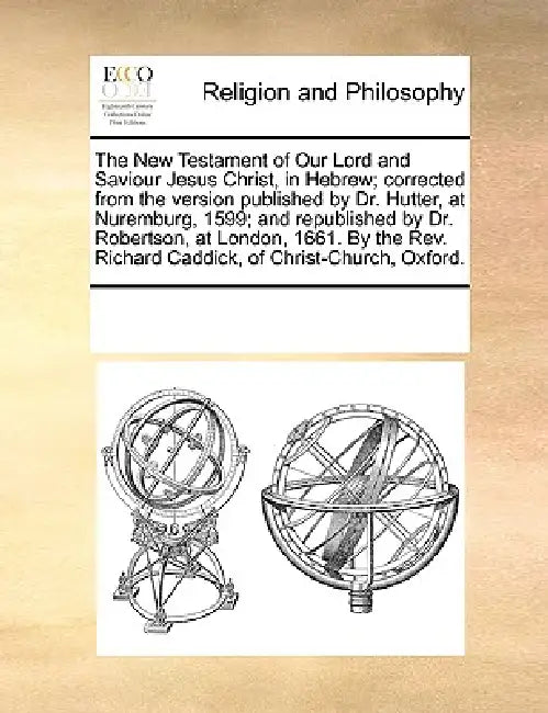 The New Testament of Our Lord and Saviour Jesus Christ, in Hebrew; Corrected from the Version Published by Dr. Hutter, at Nuremburg, 1599; And Republi by Multiple Contributors
