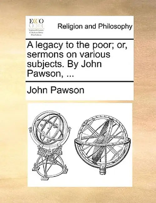 A Legacy to the Poor; Or, Sermons on Various Subjects. by John Pawson, ... by John Pawson