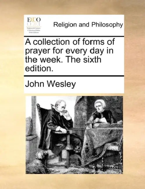A Collection of Forms of Prayer for Every Day in the Week. the Sixth Edition. by John Wesley