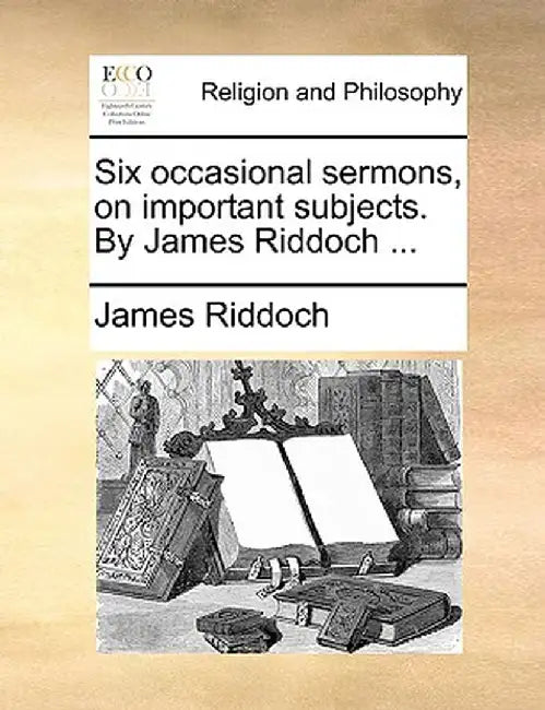 Six Occasional Sermons, on Important Subjects. by James Riddoch ... by James Riddoch
