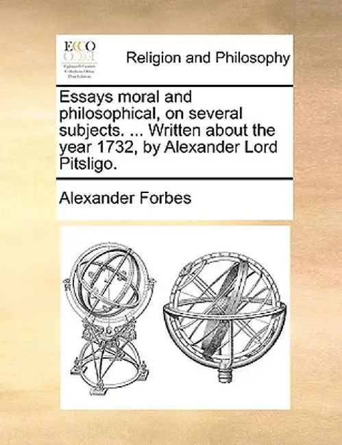 Essays Moral and Philosophical, on Several Subjects. ... Written about the Year 1732, by Alexander Lord Pitsligo. by Alexander Forbes