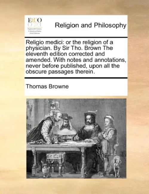 Religio Medici: Or the Religion of a Physician. by Sir Tho. Brown the Eleventh Edition Corrected and Amended. with Notes and Annotatio by Thomas Browne