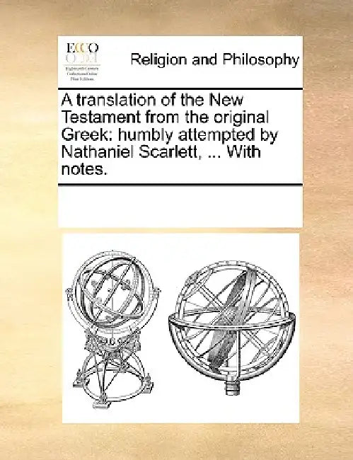 A translation of the New Testament from the original Greek: humbly attempted by Nathaniel Scarlett, ... With notes. by Multiple Contributors