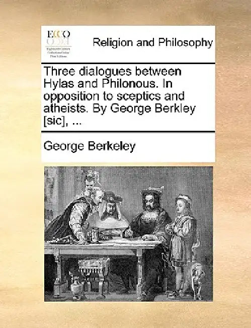 Three Dialogues Between Hylas and Philonous. in Opposition to Sceptics and Atheists. by George Berkley [Sic], ... by George Berkeley