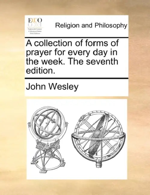 A Collection of Forms of Prayer for Every Day in the Week. the Seventh Edition. by John Wesley