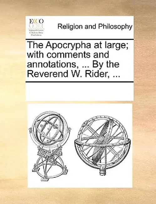 The Apocrypha at Large; With Comments and Annotations, ... by the Reverend W. Rider, ... by Multiple Contributors