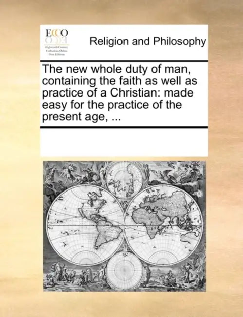 The new whole duty of man, containing the faith as well as practice of a Christian: made easy for the practice of the present age, ... by Multiple Contributors