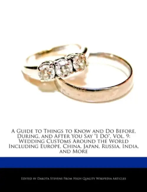 A Guide to Things to Know and Do Before, During, and After You Say I Do, Vol. 9: Wedding Customs Around the World Including Europe, China, Japan, Russ by Dakota Stevens
