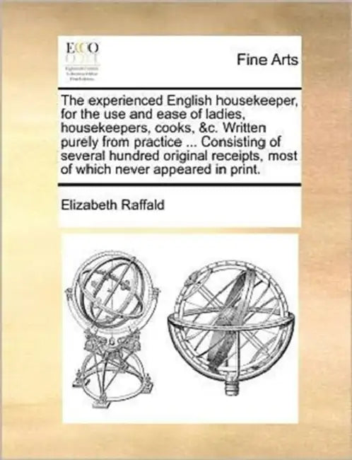 The experienced English housekeeper, for the use and ease of ladies, housekeepers, cooks, &c. Written purely from practice ... Consisting of several h by Elizabeth Raffald