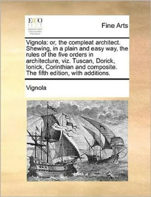 Vignola: or, the compleat architect. Shewing, in a plain and easy way, the rules of the five orders in architecture, viz. Tuscan, Dorick, Ionick, Cori by Vignola