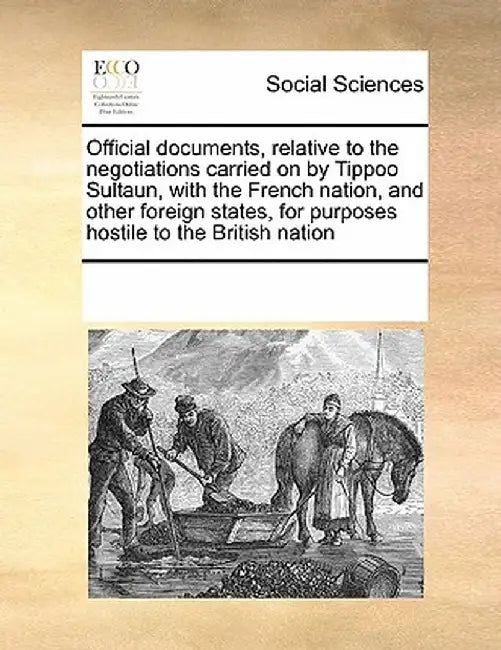 Official Documents, Relative to the Negotiations Carried on by Tippoo Sultaun, with the French Nation, and Other Foreign States, for Purposes Hostile by Multiple Contributors