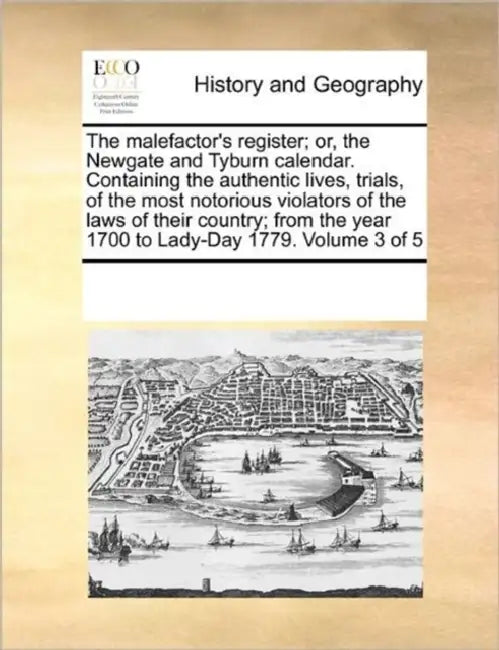 The Malefactor's Register; Or, the Newgate and Tyburn Calendar. Containing the Authentic Lives, Trials, of the Most Notorious Violators of the Laws of by Multiple Contributors