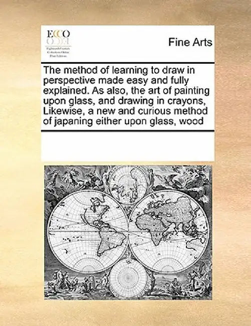 Method of Learning to Draw in Perspective Made Easy and Fully Explained. as Also Art of Painting Upon Glass, and Drawing in Crayons, Likewise by Multiple Contributors