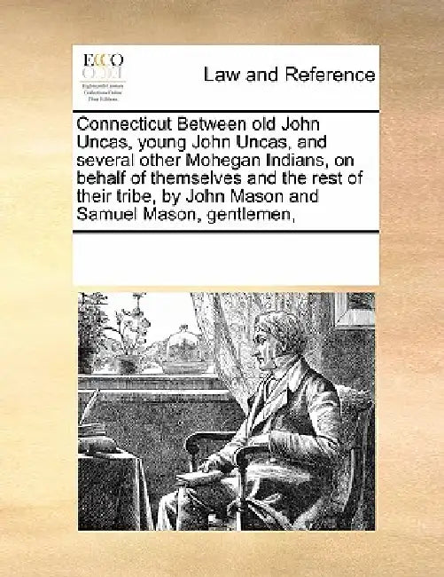 Connecticut Between Old John Uncas, Young John Uncas, and Several Other Mohegan Indians, on Behalf of Themselves and the Rest of Their Tribe, by John by Multiple Contributors