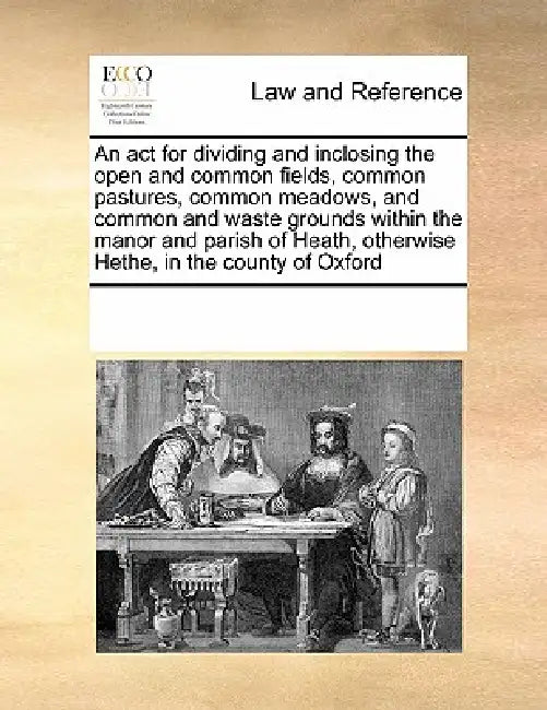 An ACT for Dividing and Inclosing the Open and Common Fields, Common Pastures, Common Meadows, and Common and Waste Grounds Within the Manor and Paris by Multiple Contributors
