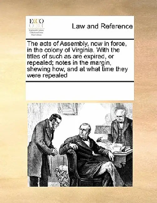 The acts of Assembly, now in force, in the colony of Virginia. With the titles of such as are expired, or repealed; notes in the margin, shewing how, by Multiple Contributors