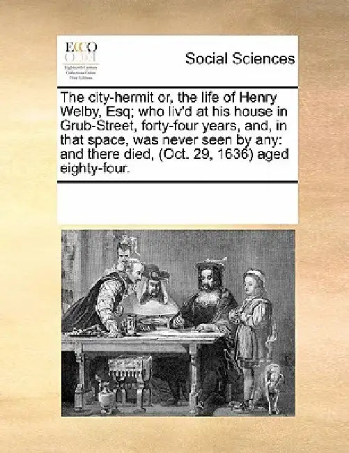The City-Hermit Or, the Life of Henry Welby, Esq; Who Liv'd at His House in Grub-Street, Forty-Four Years, And, in That Space, Was Never Seen by Any: by Multiple Contributors