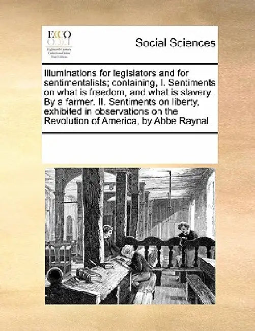 Illuminations for Legislators and for Sentimentalists; Containing, I. Sentiments on What Is Freedom, and What Is Slavery. by a Farmer. II. Sentiments by Multiple Contributors