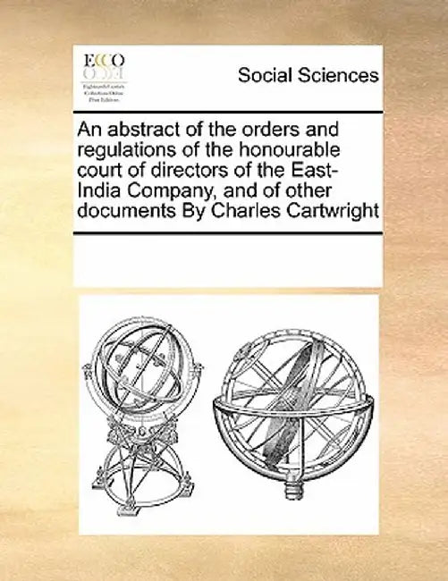 An Abstract of the Orders and Regulations of the Honourable Court of Directors of the East-India Company, and of Other Documents by Charles Cartwright by Multiple Contributors