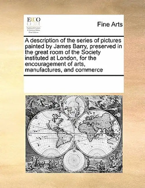 A Description of the Series of Pictures Painted by James Barry, Preserved in the Great Room of the Society Instituted at London, for the Encouragement by Multiple Contributors