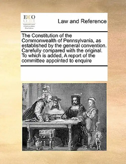 Constitution of the Commonwealth of Pennsylvanias Established by the General Convention. Carefully Compared with the Original. to Which Is Added by Multiple Contributors