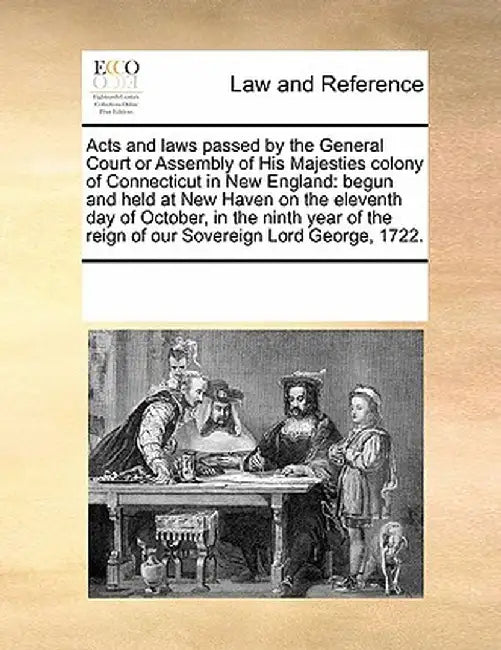 Acts and Laws Passed by the General Court or Assembly of His Majesties Colony of Connecticut in New England: Begun and Held at New Haven on the Eleven by Multiple Contributors