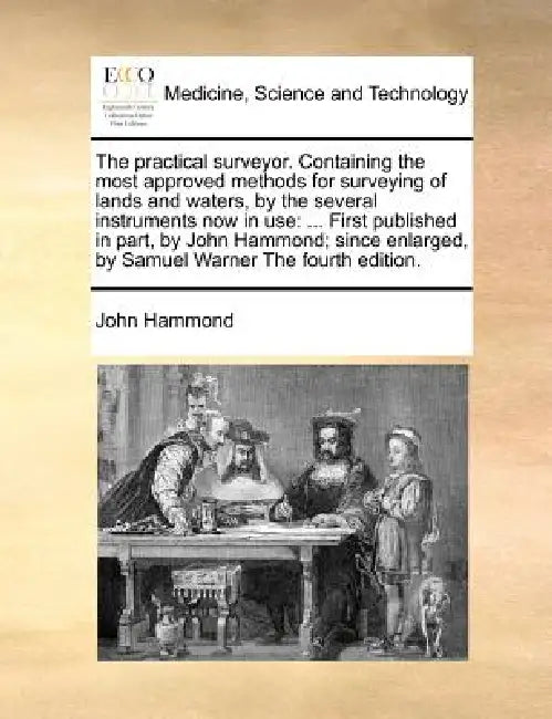 The practical surveyor. Containing the most approved methods for surveying of lands and waters, by the several instruments now in use: ... First publi by John Hammond