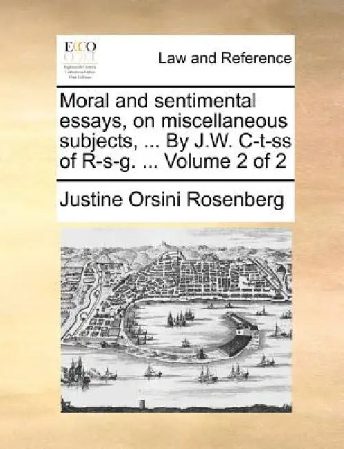 Moral and sentimental essays, on miscellaneous subjects, ... By J.W. C-t-ss of R-s-g. ... Volume 2 of 2 by Justine Orsini Rosenberg