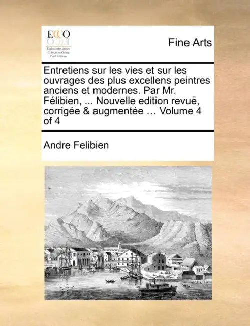 Entretiens sur les vies et sur les ouvrages des plus excellens peintres anciens et modernes. Par Mr. Félibien, ... Nouvelle edition revuë, corrigée & by Andre Felibien