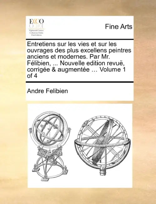 Entretiens sur les vies et sur les ouvrages des plus excellens peintres anciens et modernes. Par Mr. Félibien, ... Nouvelle edition revuë, corrigée & by Andre Felibien