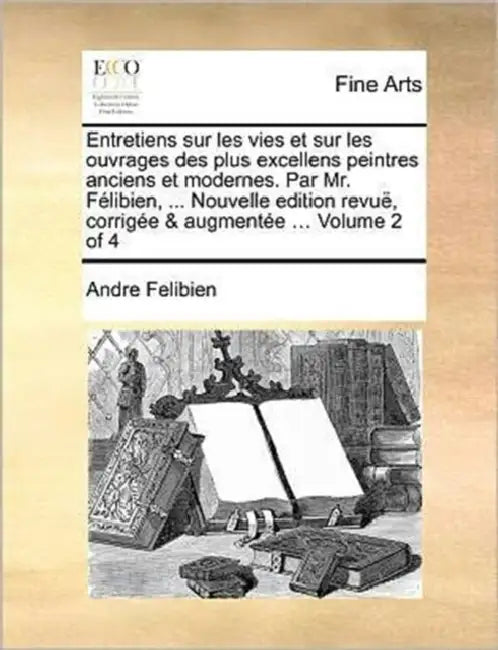 Entretiens sur les vies et sur les ouvrages des plus excellens peintres anciens et modernes. Par Mr. Félibien, ... Nouvelle edition revuë, corrigée & by André Félibien