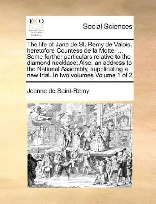 The Life of Jane de St. Remy de Valois, Heretofore Countess de La Motte. ... Some Further Particulars Relative to the Diamond Necklace; Also, an Addre by Jeanne De Saint-Remy