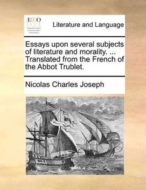 Essays Upon Several Subjects of Literature and Morality. ... Translated from the French of the Abbot Trublet. by Nicolas Charles Joseph