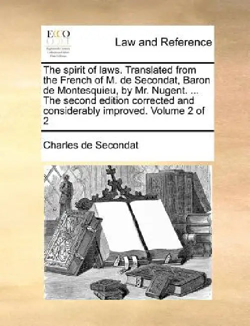 The spirit of laws. Translated from the French of M. de Secondat, Baron de Montesquieu, by Mr. Nugent. ... The second edition corrected and considerab by Charles de Secondat