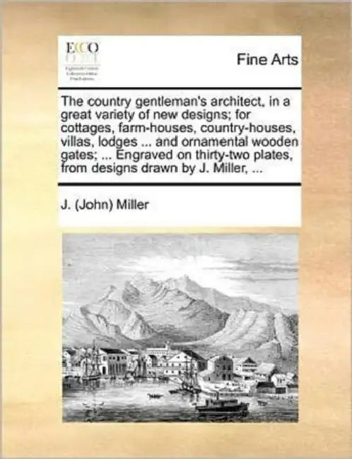 The country gentleman's architect, in a great variety of new designs; for cottages, farm-houses, country-houses, villas, lodges ... and ornamental woo by J. (John) Miller