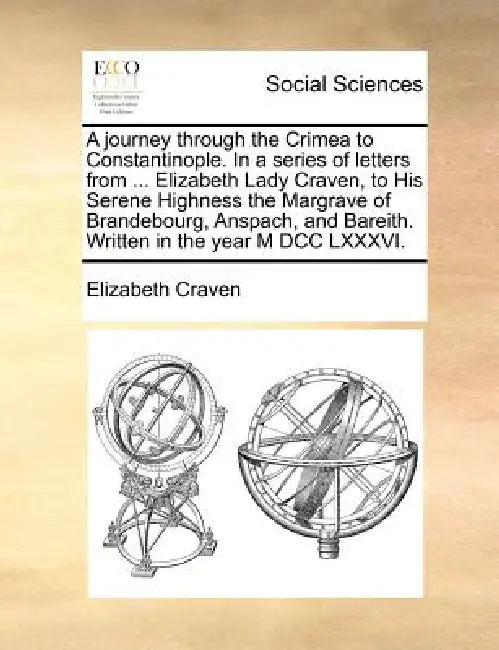 A Journey Through the Crimea to Constantinople. in a Series of Letters from ... Elizabeth Lady Craven, to His Serene Highness the Margrave of Brandebo by Elizabeth Craven