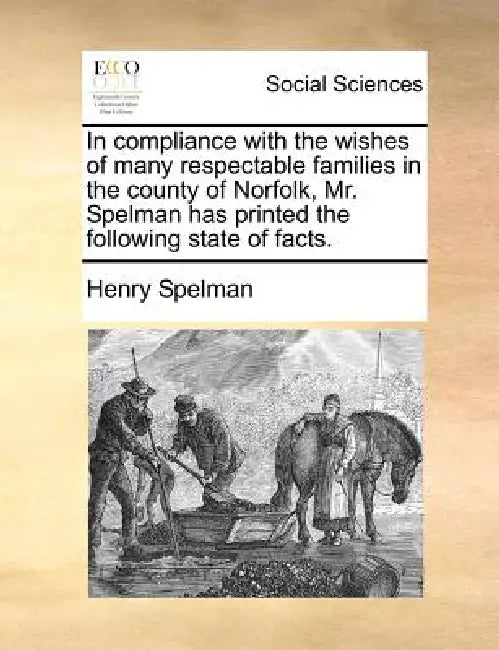 In Compliance with the Wishes of Many Respectable Families in the County of Norfolk, Mr. Spelman Has Printed the Following State of Facts. by Henry Spelman
