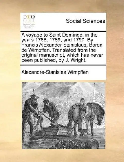 A voyage to Saint Domingo, in the years 1788, 1789, and 1790. By Francis Alexander Stanislaus, Baron de Wimpffen. Translated from the original manuscr by Alexandre-Stanislas Wimpffen