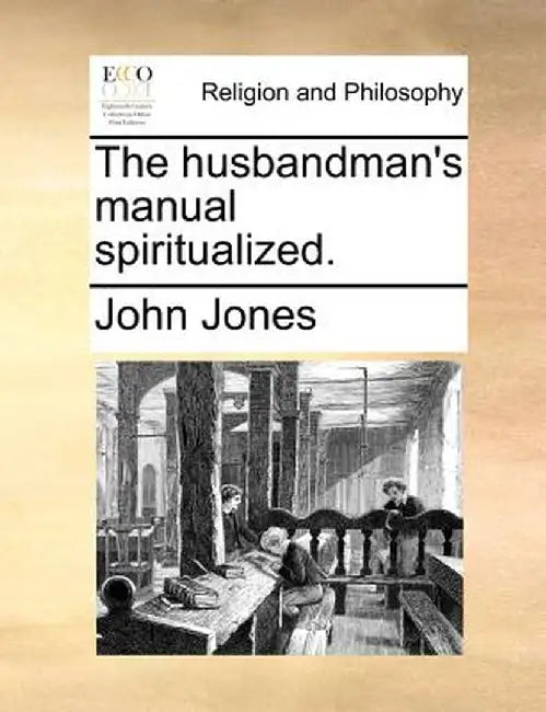The Husbandman's Manual Spiritualized. by John Jones