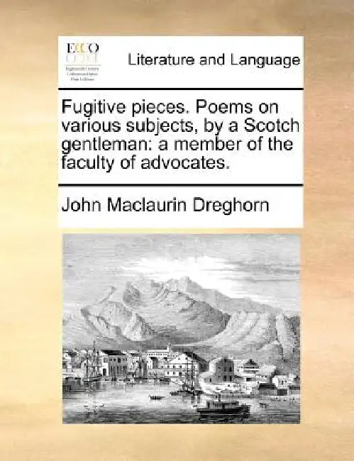 Fugitive pieces. Poems on various subjects, by a Scotch gentleman: a member of the faculty of advocates. by John Maclaurin Dreghorn