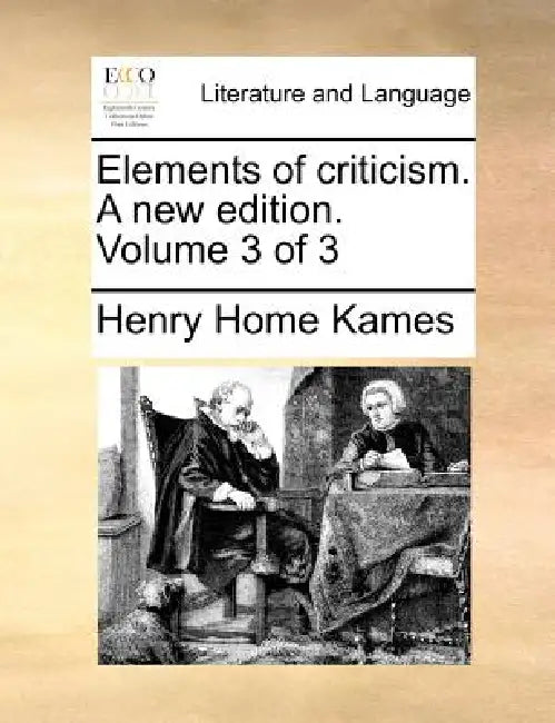 Elements of criticism. A new edition. Volume 3 of 3 by Henry Home Kames