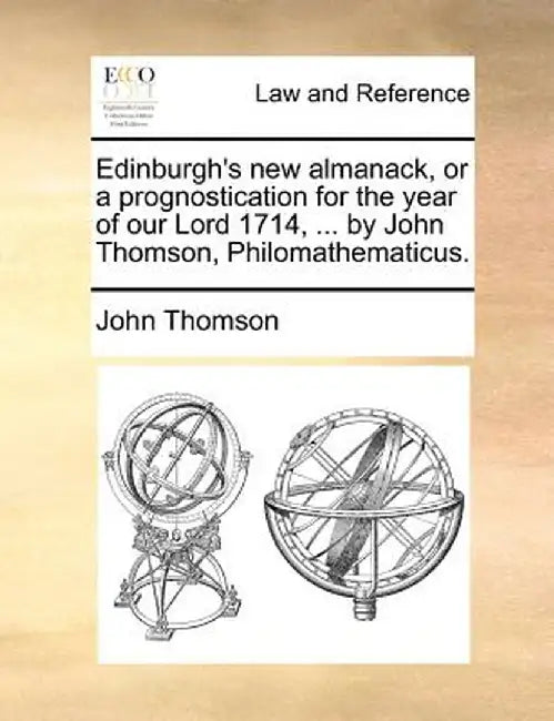 Edinburgh's New Almanack, or a Prognostication for the Year of Our Lord 1714, ... by John Thomson, Philomathematicus. by John Thomson
