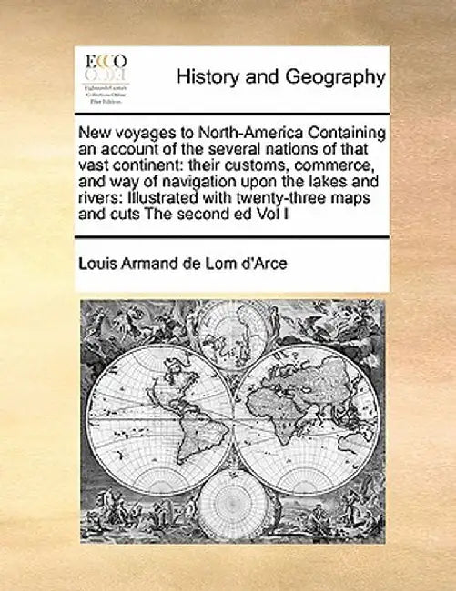 New Voyages to North-America Containing an Account of the Several Nations of That Vast Continent: Their Customs, Commerce, and Way of Navigation Upon by Louis Armand De Lom D'Arce