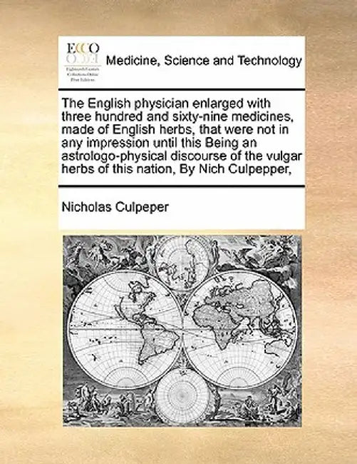 The English Physician Enlarged with Three Hundred and Sixty-Nine Medicines, Made of English Herbs, That Were Not in Any Impression Until This Being an by Nicholas Culpeper