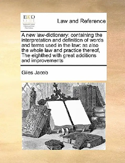 A new law-dictionary: containing the interpretation and definition of words and terms used in the law: as also the whole law and practice th by Giles Jacob