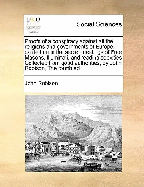 Proofs of a conspiracy against all the religions and governments of Europe, carried on in the secret meetings of Free Masons, Illuminati, and reading by John Robison