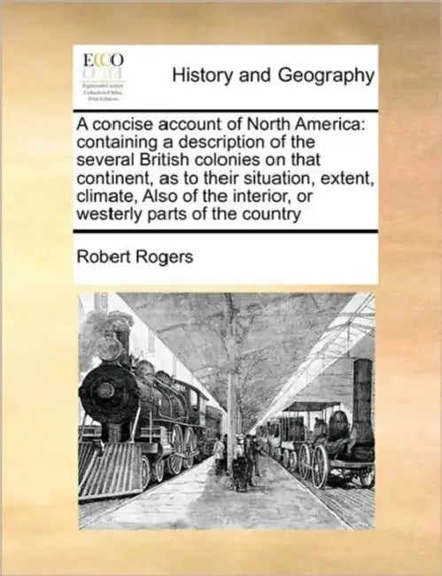 A Concise Account of North America: Containing a Description of the Several British Colonies on That Continent, as to Their Situation, Extent, Climate by Robert Rogers